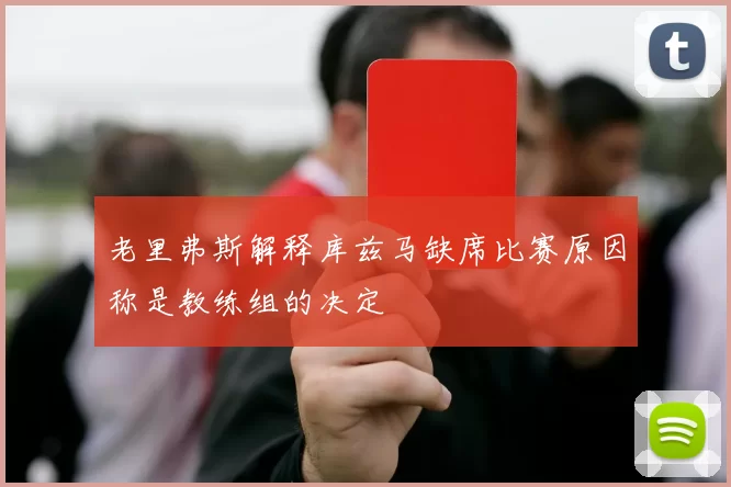 老里弗斯解释库兹马缺席比赛原因称是教练组的决定