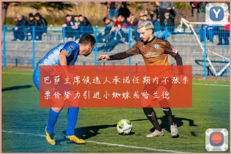 巴萨主席候选人承诺任期内不涨季票价努力引进小蜘蛛或哈兰德