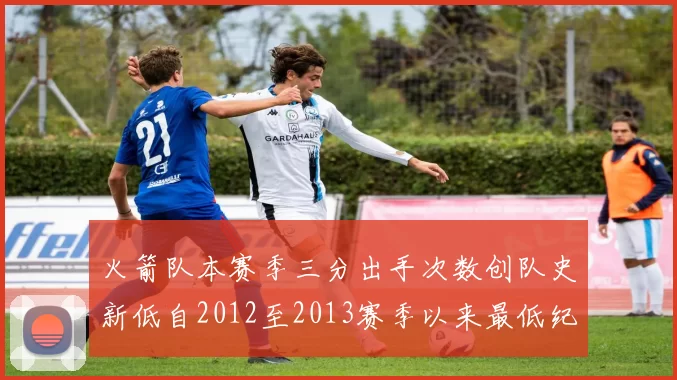 火箭队本赛季三分出手次数创队史新低自2012至2013赛季以来最低纪录