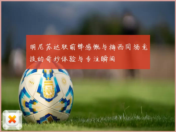 明尼苏达联前锋感慨与梅西同场竞技的奇妙体验与专注瞬间