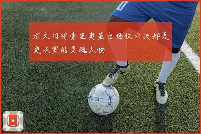 尤文门将索里奥虽出场仅六次却是更衣室的灵魂人物