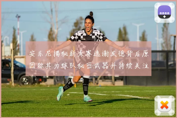 安东尼揭秘新秀赛选谢泼德背后原因称其为球队秘密武器并持续关注