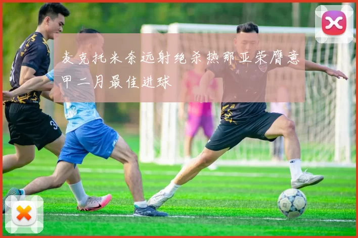 麦克托米奈远射绝杀热那亚荣膺意甲二月最佳进球