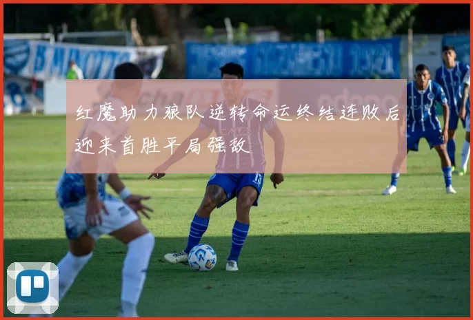 红魔助力狼队逆转命运终结连败后迎来首胜平局强敌