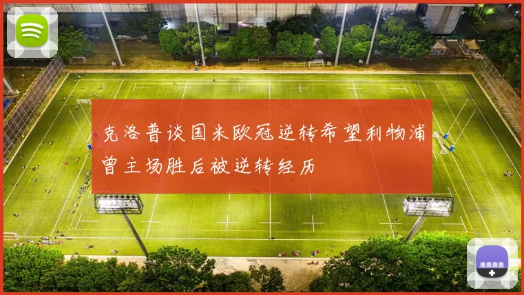 克洛普谈国米欧冠逆转希望利物浦曾主场胜后被逆转经历