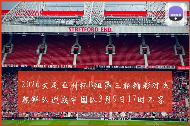 2026女足亚洲杯B组第三轮精彩对决朝鲜队迎战中国队3月9日17时不容错过