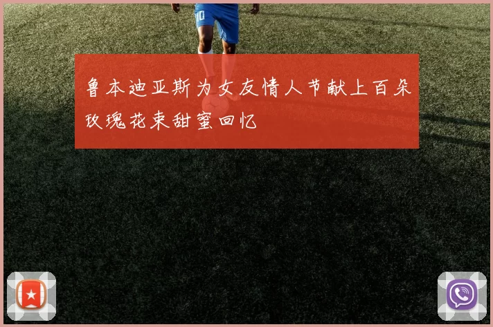 鲁本迪亚斯为女友情人节献上百朵玫瑰花束甜蜜回忆