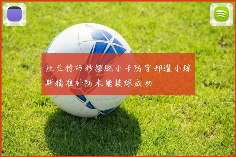 杜兰特巧妙摆脱小卡防守却遭小琼斯精准补防未能接球成功