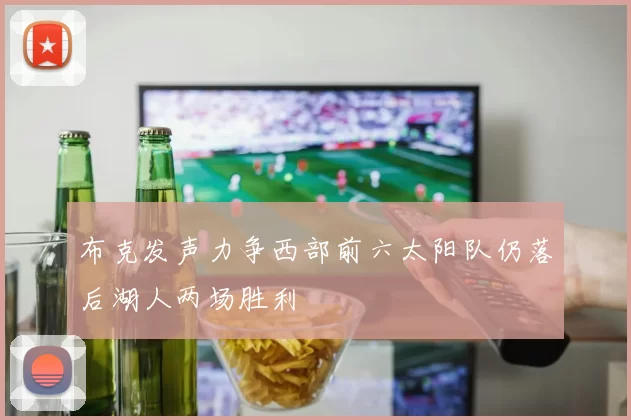 布克发声力争西部前六太阳队仍落后湖人两场胜利