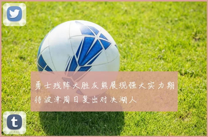 勇士残阵大胜灰熊展现强大实力期待波津周日复出对决湖人