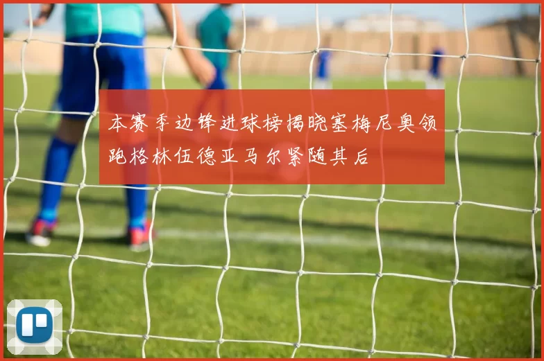 本赛季边锋进球榜揭晓塞梅尼奥领跑格林伍德亚马尔紧随其后