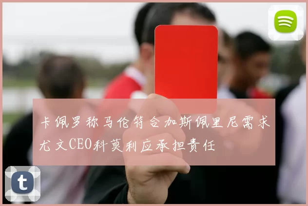 卡佩罗称马伦符合加斯佩里尼需求尤文CEO科莫利应承担责任